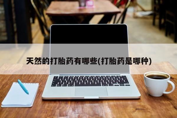 米非米索微信天然的打胎药有哪些(打胎药是哪种)