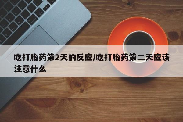 米非米索微信吃打胎药第2天的反应/吃打胎药第二天应该注意什么