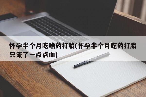 米非米索微信怀孕半个月吃啥药打胎(怀孕半个月吃药打胎只流了一点点血)