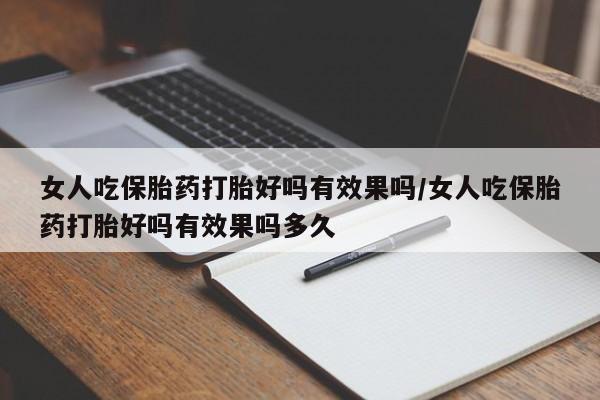 米非米索微信女人吃保胎药打胎好吗有效果吗/女人吃保胎药打胎好吗有效果吗多久