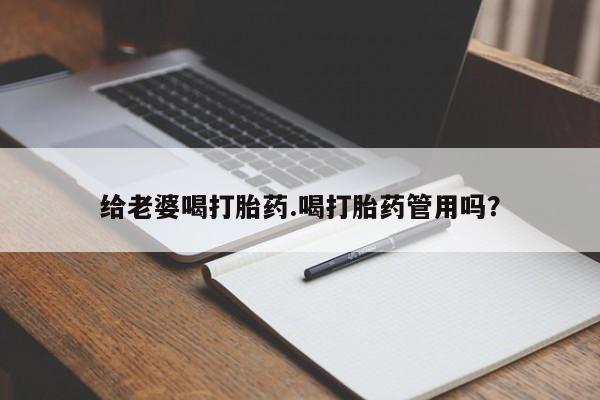 米非米索微信给老婆喝打胎药.喝打胎药管用吗？
