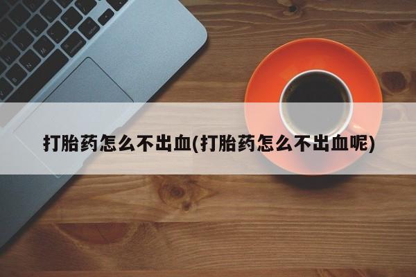 米非米索微信打胎药怎么不出血(打胎药怎么不出血呢)