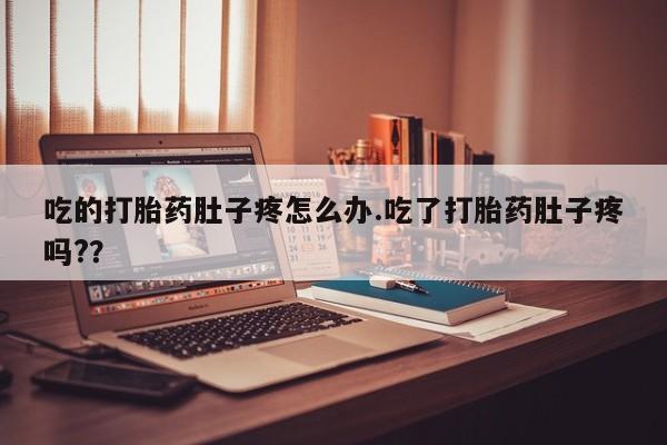 米非米索微信吃的打胎药肚子疼怎么办.吃了打胎药肚子疼吗?？