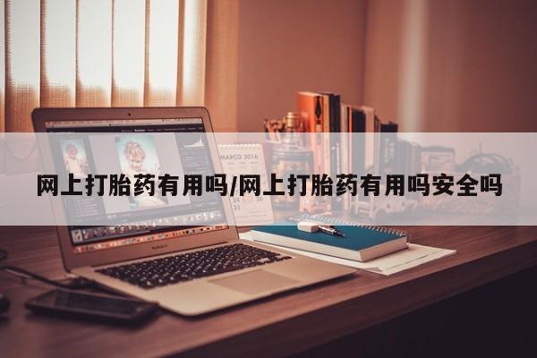 米非米索微信网上打胎药有用吗/网上打胎药有用吗安全吗