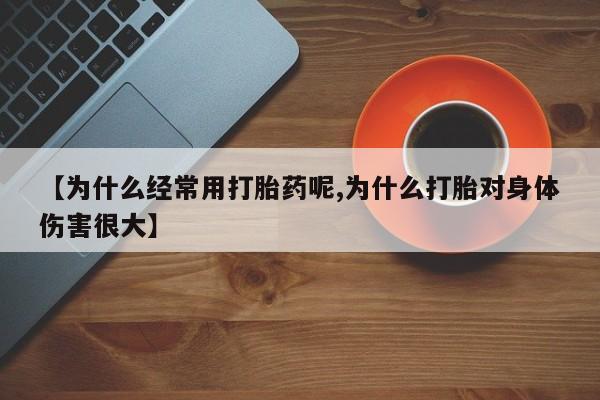 米非米索微信【为什么经常用打胎药呢,为什么打胎对身体伤害很大】