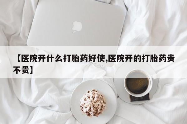 米非米索微信【医院开什么打胎药好使,医院开的打胎药贵不贵】