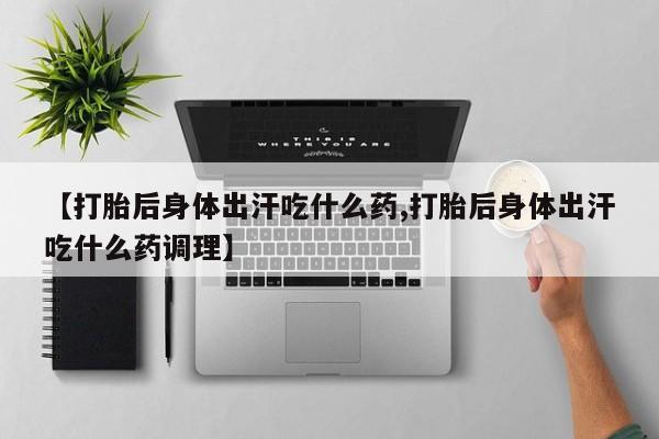 米非米索微信【打胎后身体出汗吃什么药,打胎后身体出汗吃什么药调理】