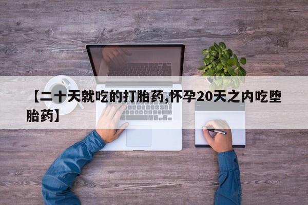 米非米索微信【二十天就吃的打胎药,怀孕20天之内吃堕胎药】