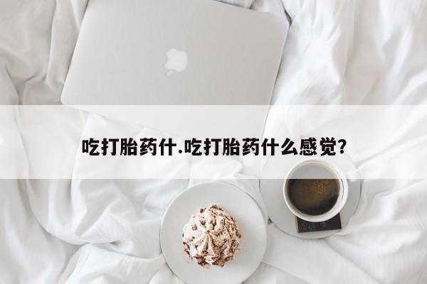 米非米索微信吃打胎药什.吃打胎药什么感觉？