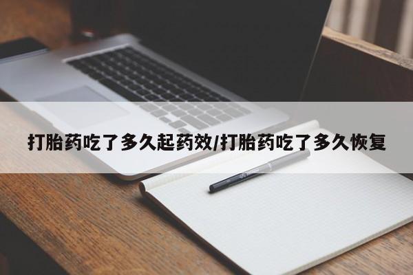 米非米索微信打胎药吃了多久起药效/打胎药吃了多久恢复