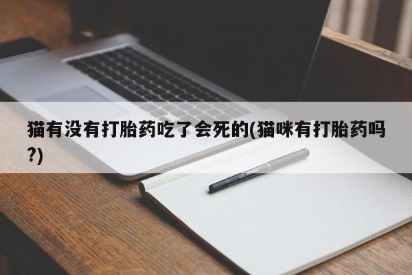 米非米索微信猫有没有打胎药吃了会死的(猫咪有打胎药吗?)