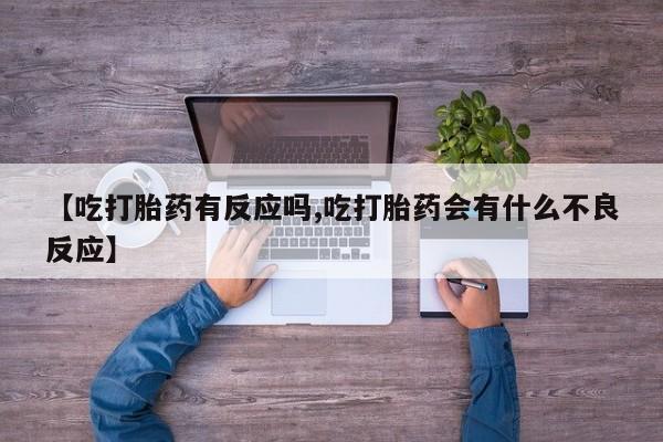 米非米索微信【吃打胎药有反应吗,吃打胎药会有什么不良反应】