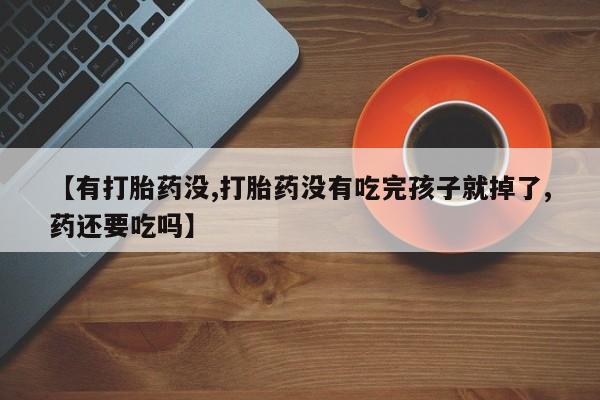 米非米索微信【有打胎药没,打胎药没有吃完孩子就掉了,药还要吃吗】