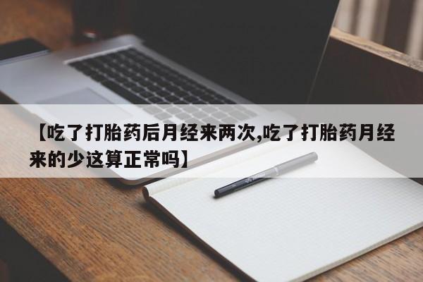 米非米索微信【吃了打胎药后月经来两次,吃了打胎药月经来的少这算正常吗】
