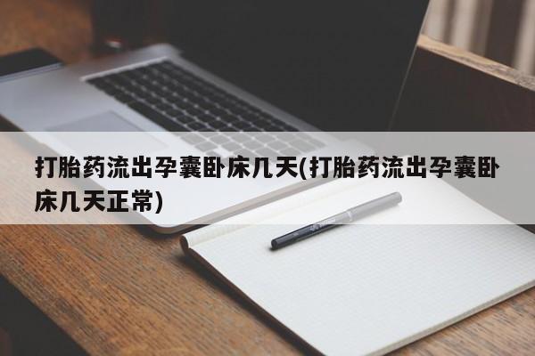 米非米索微信打胎药流出孕囊卧床几天(打胎药流出孕囊卧床几天正常)