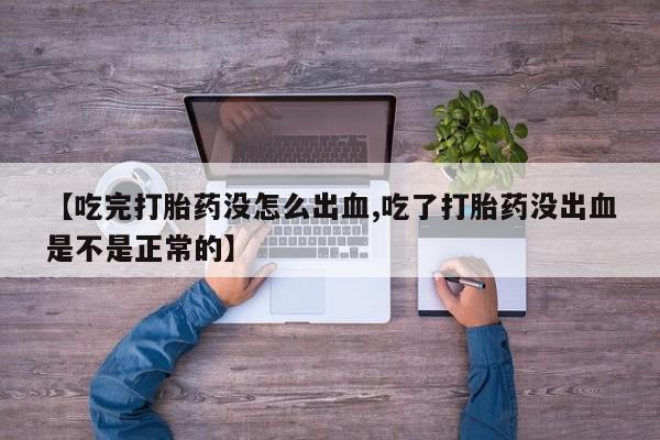 米非米索微信【吃完打胎药没怎么出血,吃了打胎药没出血是不是正常的】