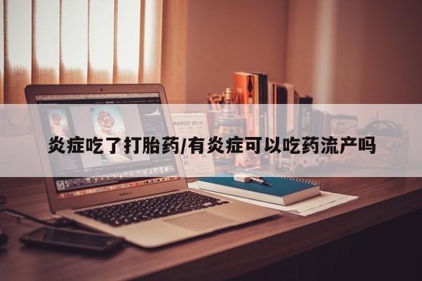 米非米索微信炎症吃了打胎药/有炎症可以吃药流产吗