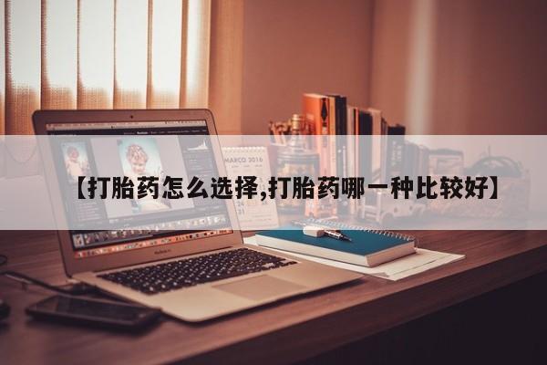 米非米索微信【打胎药怎么选择,打胎药哪一种比较好】