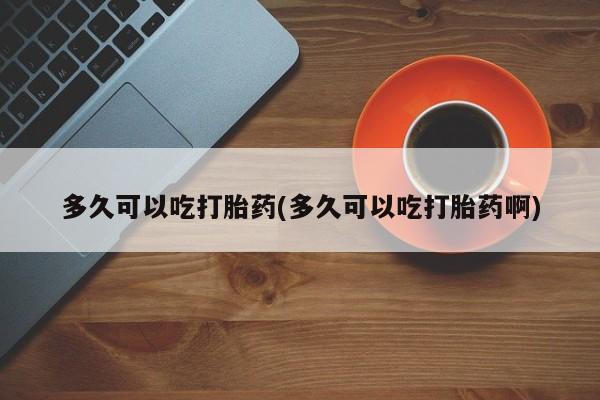 米非米索微信多久可以吃打胎药(多久可以吃打胎药啊)