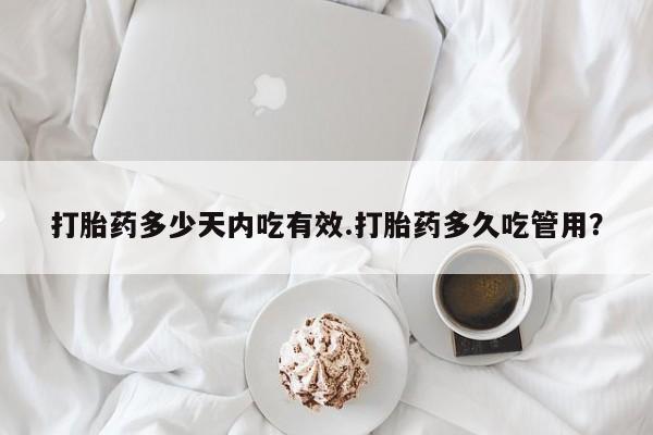 米非米索微信打胎药多少天内吃有效.打胎药多久吃管用？