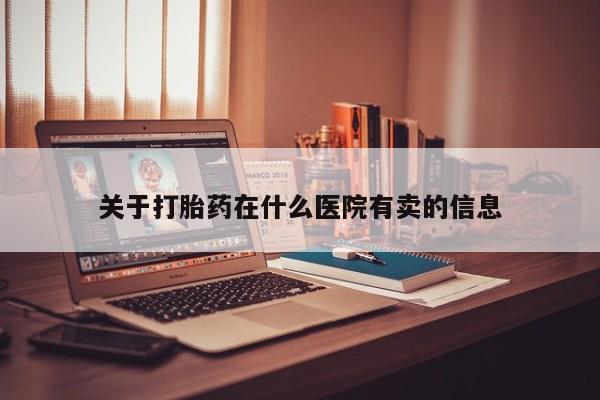 米非米索微信关于打胎药在什么医院有卖的信息